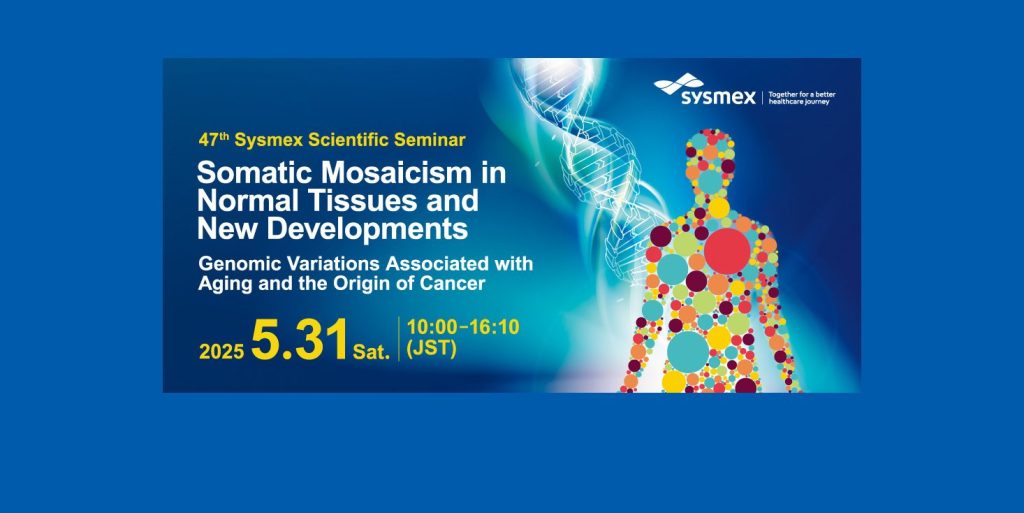 47th Sysmex Scientific Seminar: Somatic Mosaicism in Normal Tissues and New Developments Genomic Variations Associated with Aging and the Origin of Cancer